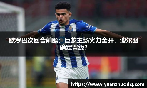 欧罗巴次回合前瞻：巨龙主场火力全开，波尔图确定晋级？
