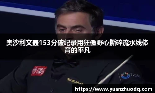 奥沙利文轰153分破纪录用狂傲野心撕碎流水线体育的平凡